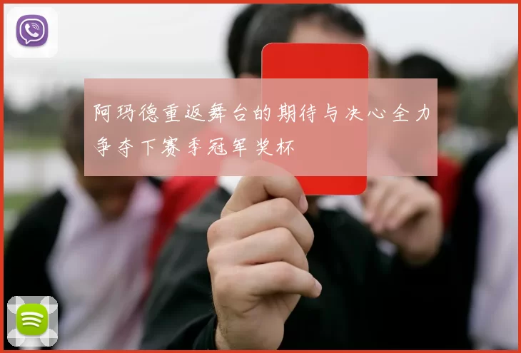 阿玛德重返舞台的期待与决心全力争夺下赛季冠军奖杯