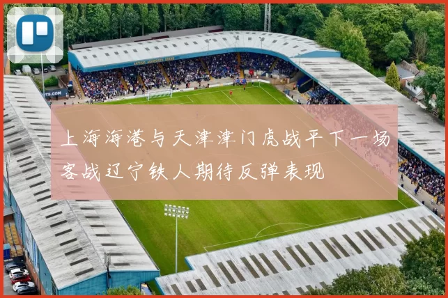 上海海港与天津津门虎战平下一场客战辽宁铁人期待反弹表现