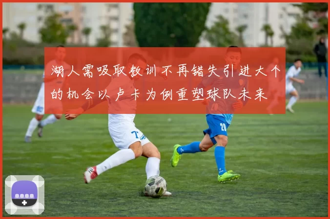 湖人需吸取教训不再错失引进大个的机会以卢卡为例重塑球队未来