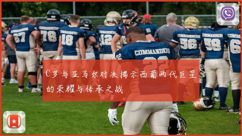 C罗与亚马尔对决揭示西葡两代巨星的荣耀与传承之战