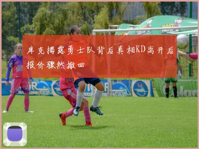 库克揭露勇士队背后真相KD离开后报价骤然撤回