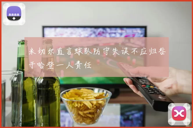 米切尔直言球队防守失误不应归咎于哈登一人责任