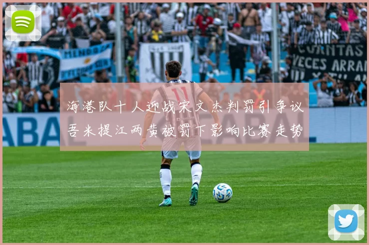 海港队十人迎战宋文杰判罚引争议吾米提江两黄被罚下影响比赛走势