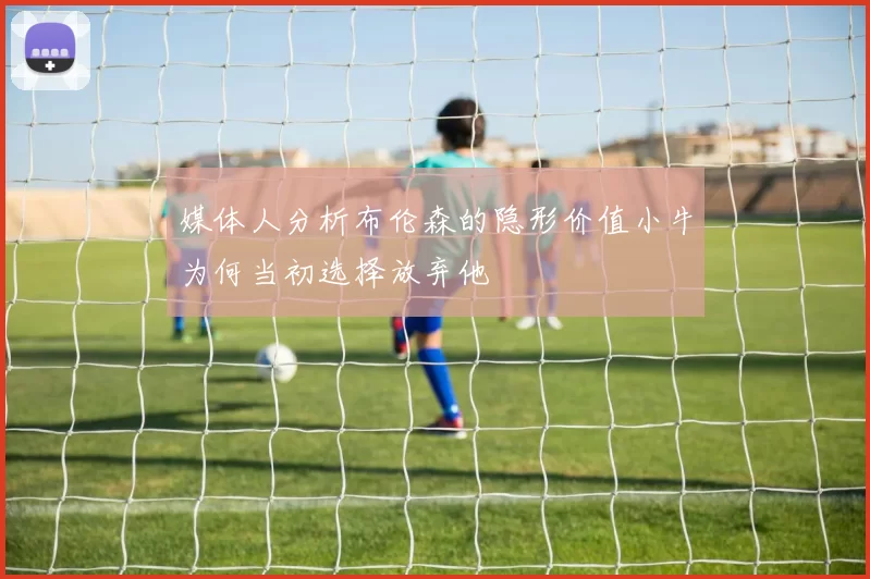 媒体人分析布伦森的隐形价值小牛为何当初选择放弃他